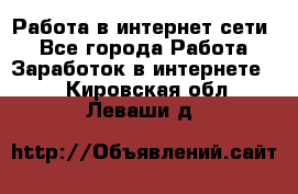 Работа в интернет сети. - Все города Работа » Заработок в интернете   . Кировская обл.,Леваши д.